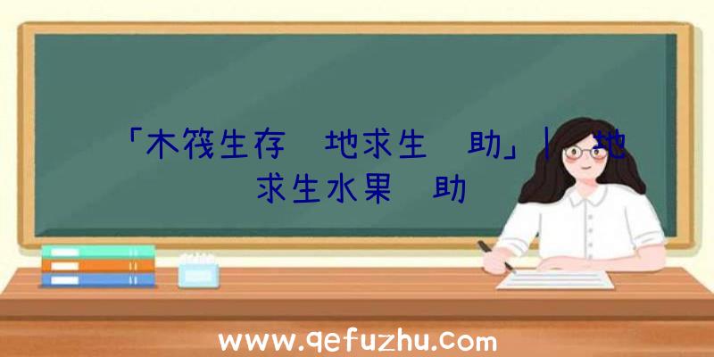 「木筏生存绝地求生辅助」|绝地求生水果辅助